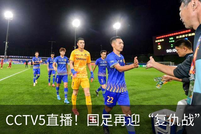 CCTV5直播！国足再迎“复仇战”，胡金秋PK柯克，赢球=进决赛